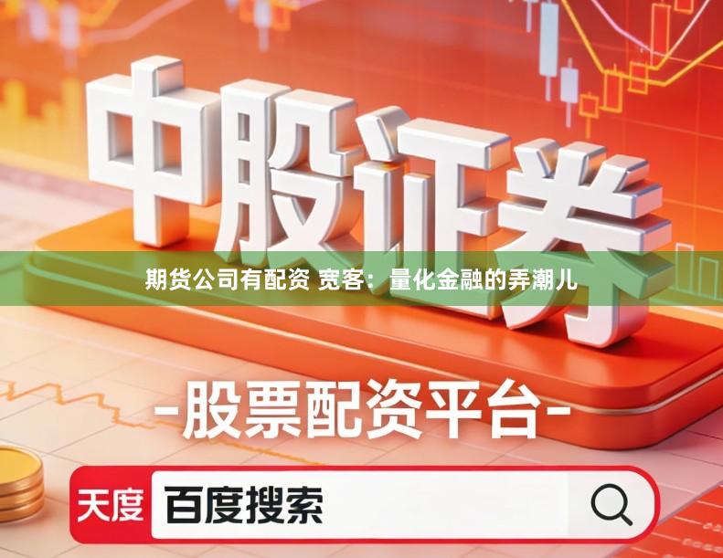 期货公司有配资 宽客：量化金融的弄潮儿