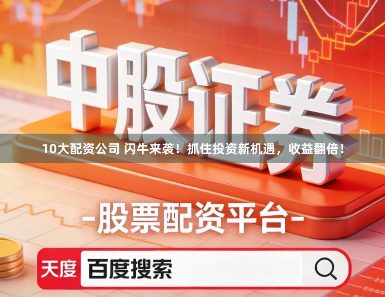 10大配资公司 闪牛来袭!抓住投资新机遇,收益翻倍!