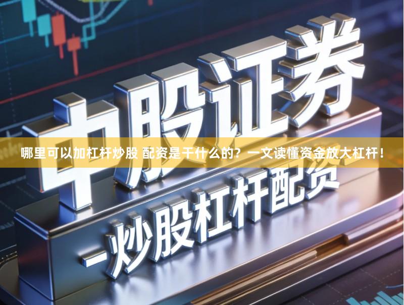 哪里可以加杠杆炒股 配资是干什么的?一文读懂资金放大杠杆!