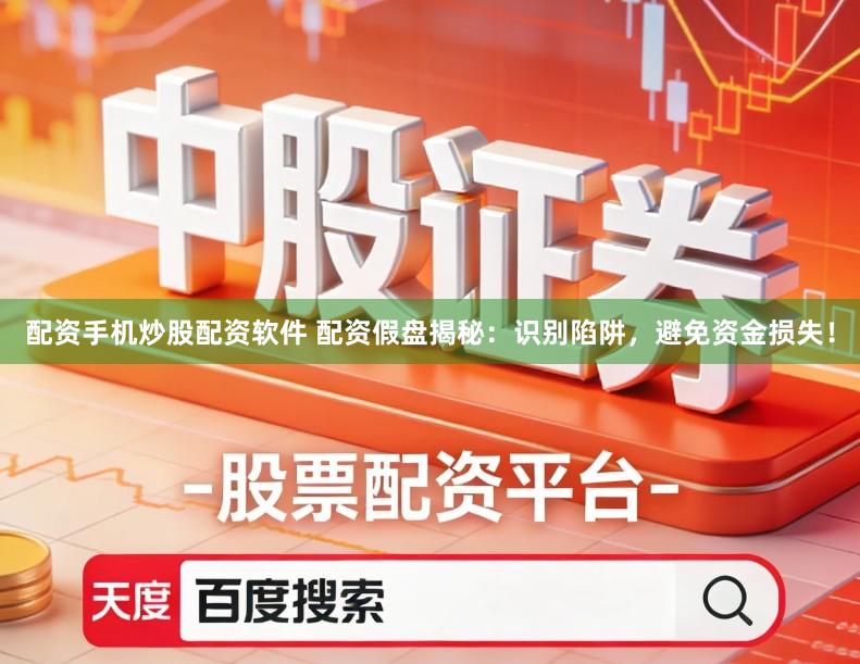 配资手机炒股配资软件 配资假盘揭秘：识别陷阱，避免资金损失！