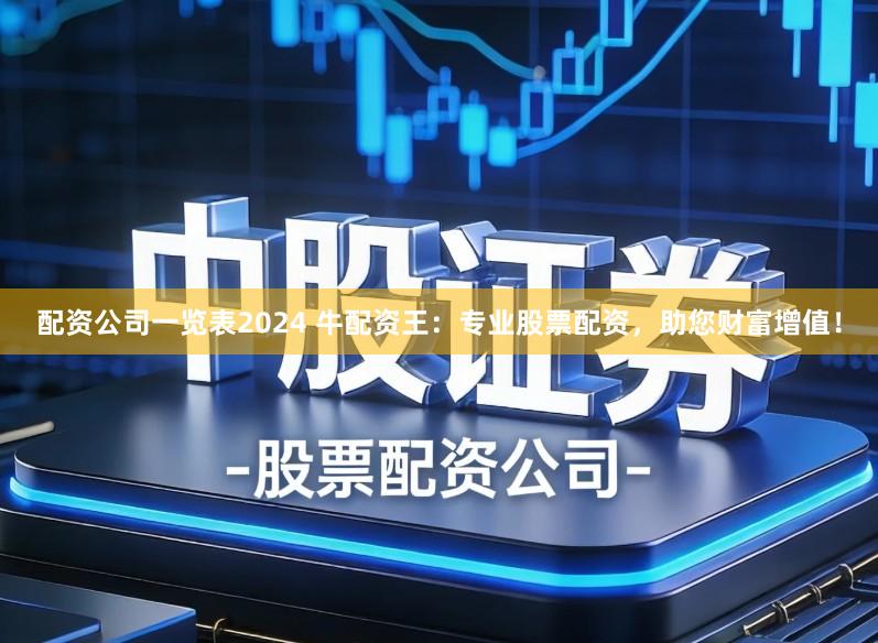 配资公司一览表2024 牛配资王：专业股票配资，助您财富增值！