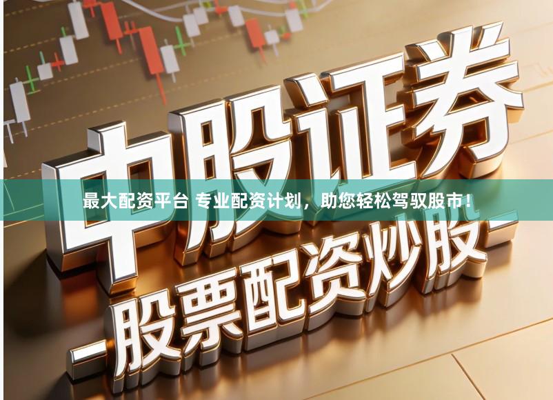 最大配资平台 专业配资计划，助您轻松驾驭股市！