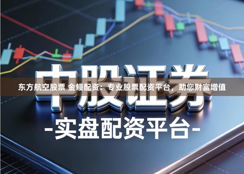 东方航空股票 金鳗配资：专业股票配资平台，助您财富增值