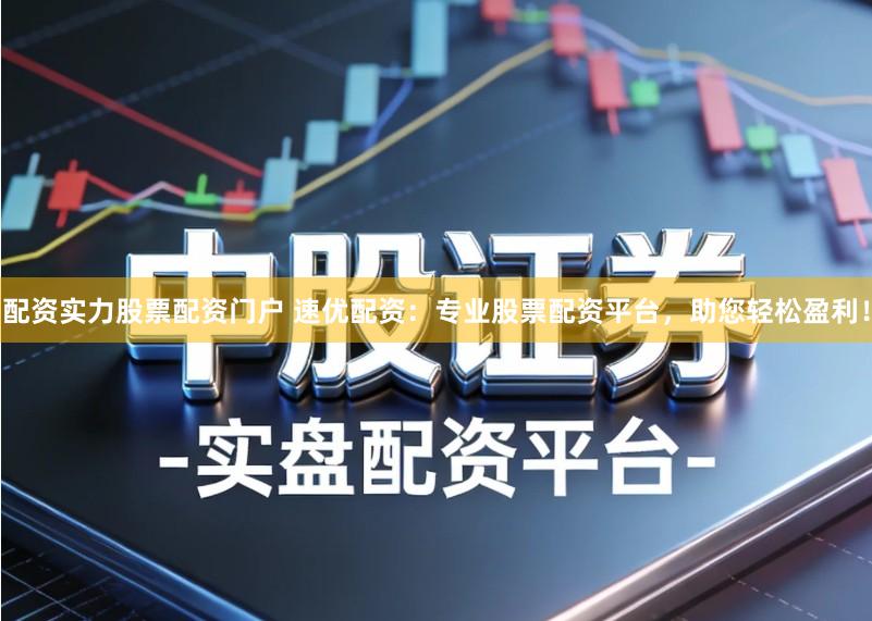 配资实力股票配资门户 速优配资：专业股票配资平台，助您轻松盈利！