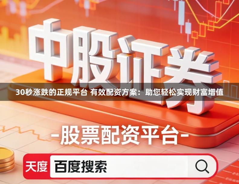 30秒涨跌的正规平台 有效配资方案：助您轻松实现财富增值
