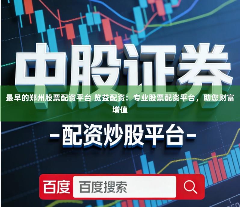 最早的郑州股票配资平台 览益配资:专业股票配资平台,助您财富增值