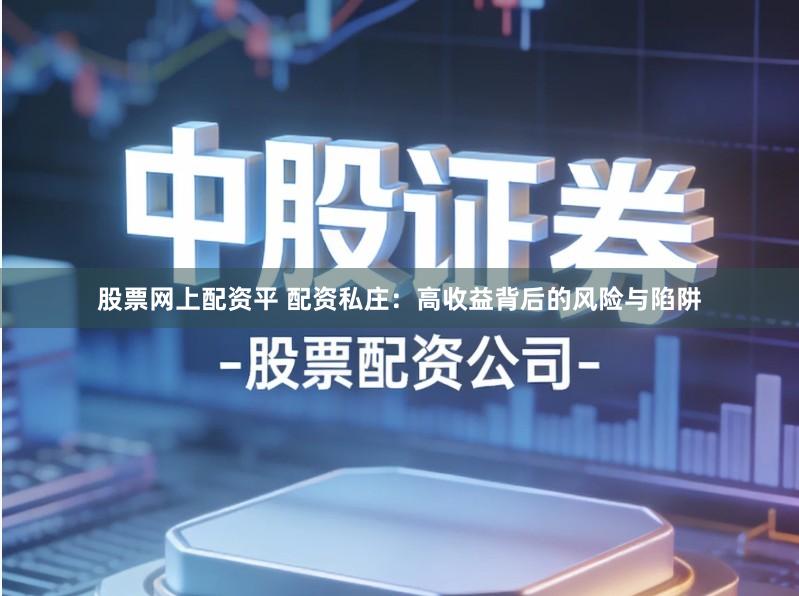 股票网上配资平 配资私庄：高收益背后的风险与陷阱