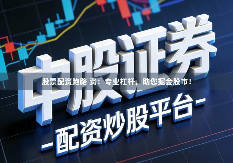 股票配资跑路 资：专业杠杆，助您掘金股市！