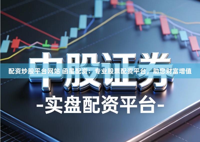 配资炒股平台网站 函星配资：专业股票配资平台，助您财富增值