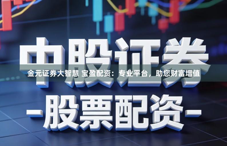 金元证券大智慧 宝盈配资:专业平台,助您财富增值