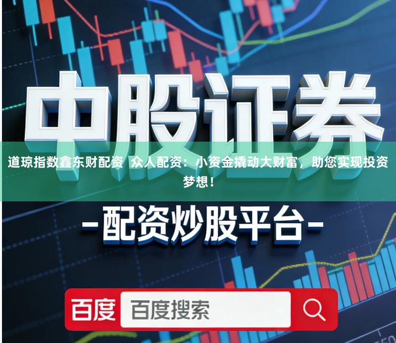 道琼指数鑫东财配资  众人配资：小资金撬动大财富，助您实现投资梦想！