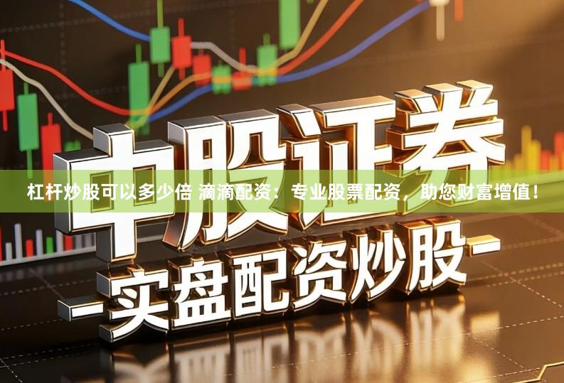 杠杆炒股可以多少倍 滴滴配资：专业股票配资，助您财富增值！