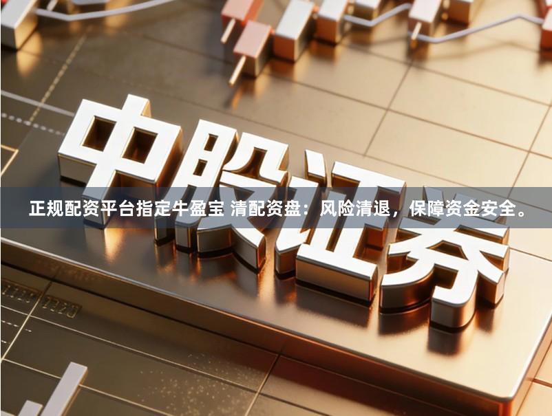正规配资平台指定牛盈宝 清配资盘：风险清退，保障资金安全。
