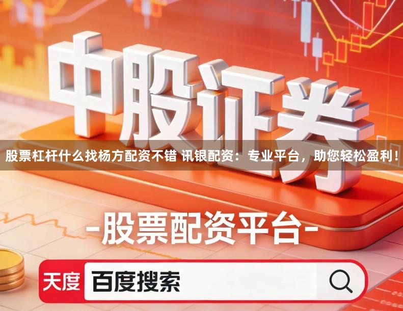 股票杠杆什么找杨方配资不错 讯银配资：专业平台，助您轻松盈利！