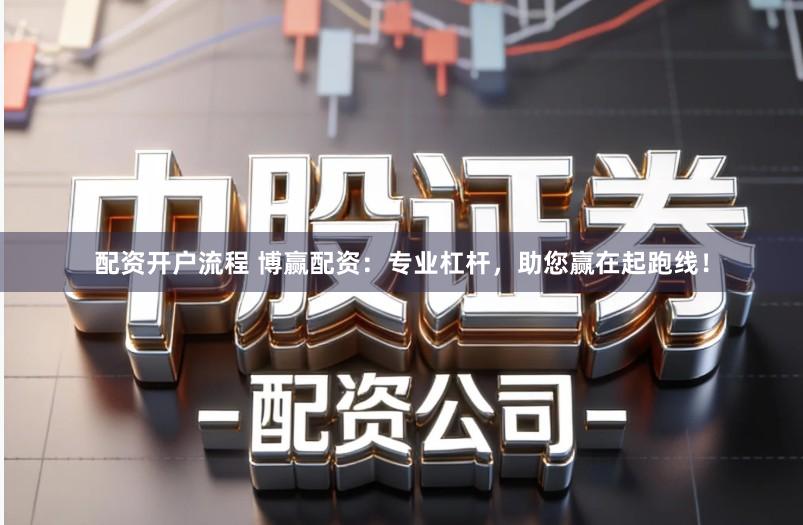 配资开户流程 博赢配资:专业杠杆,助您赢在起跑线!