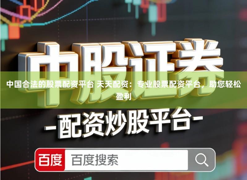 中国合法的股票配资平台 天天配资:专业股票配资平台,助您轻松盈利
