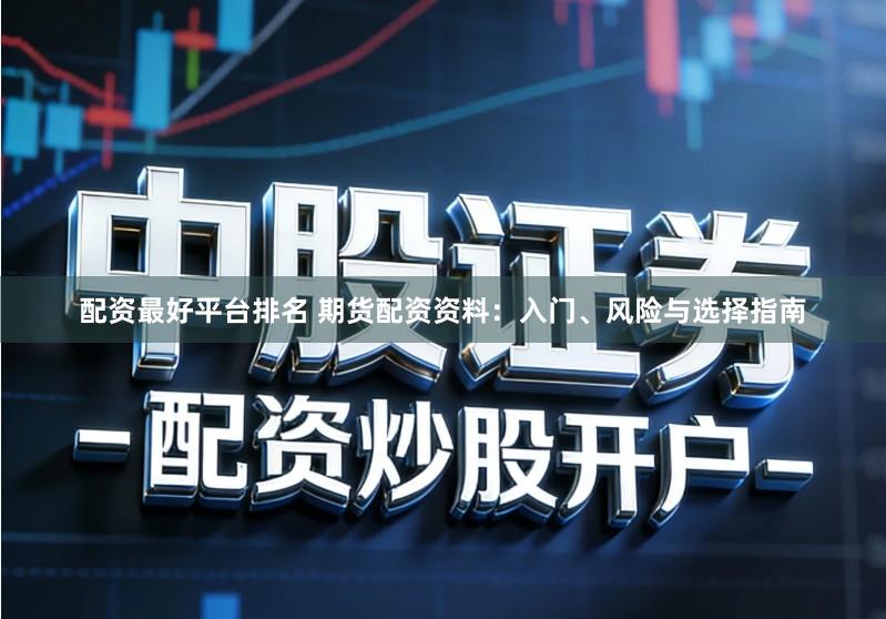 配资最好平台排名 期货配资资料:入门、风险与选择指南