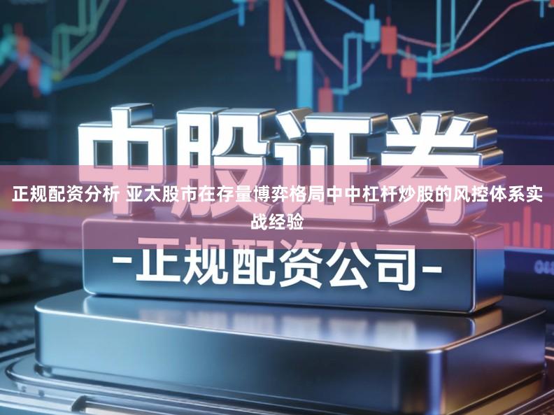 正规配资分析 亚太股市在存量博弈格局中中杠杆炒股的风控体系实战经验
