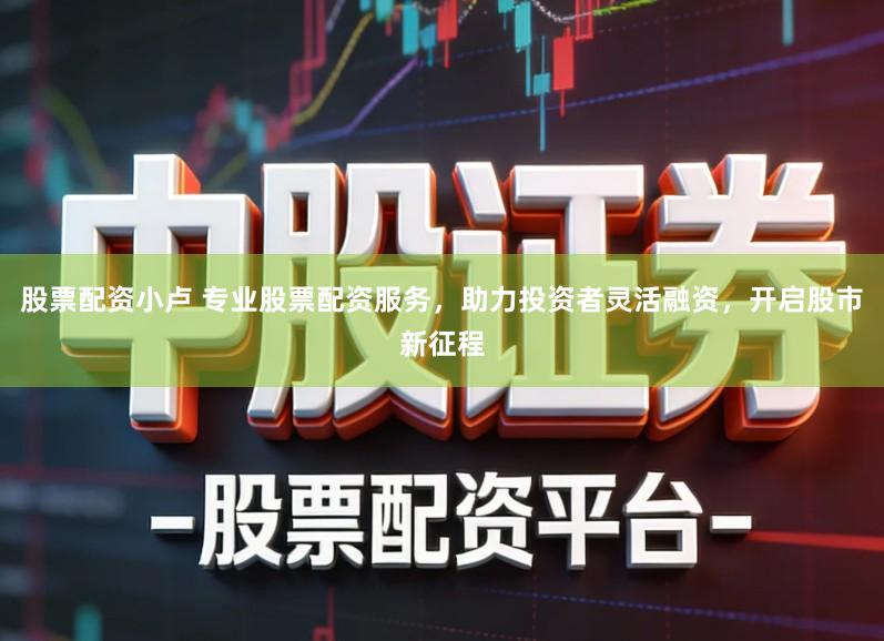 股票配资小卢 专业股票配资服务，助力投资者灵活融资，开启股市新征程