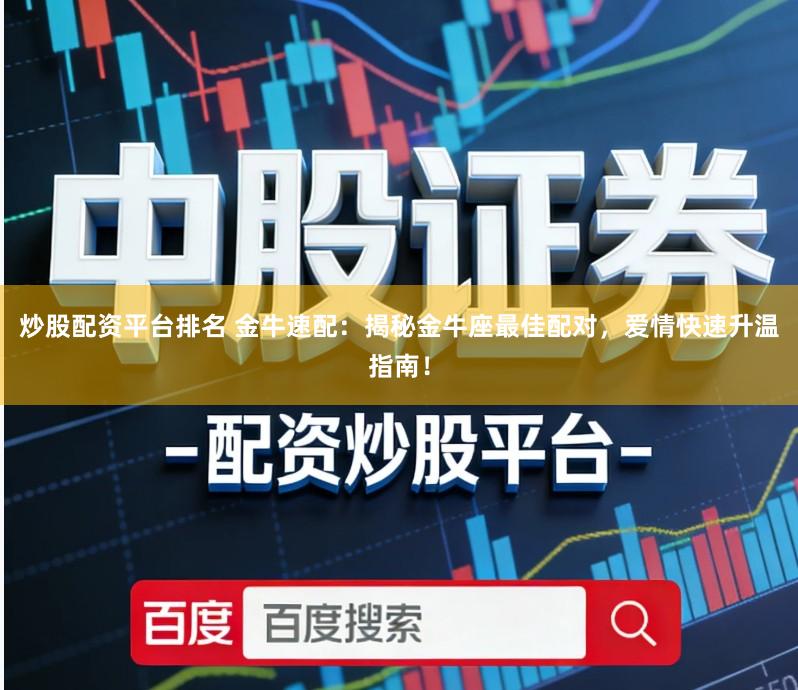 炒股配资平台排名 金牛速配：揭秘金牛座最佳配对，爱情快速升温指南！