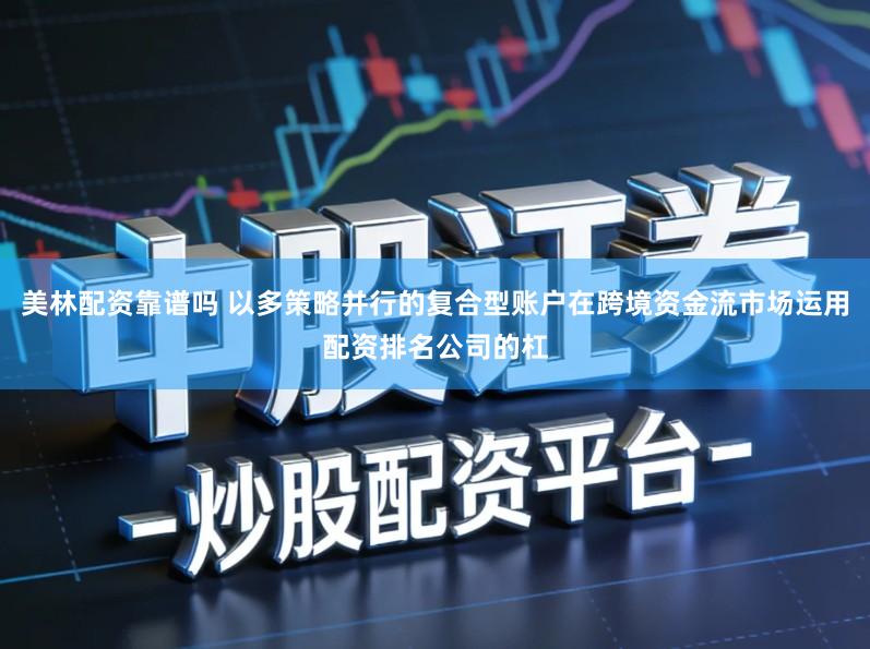 美林配资靠谱吗 以多策略并行的复合型账户在跨境资金流市场运用配资排名公司的杠