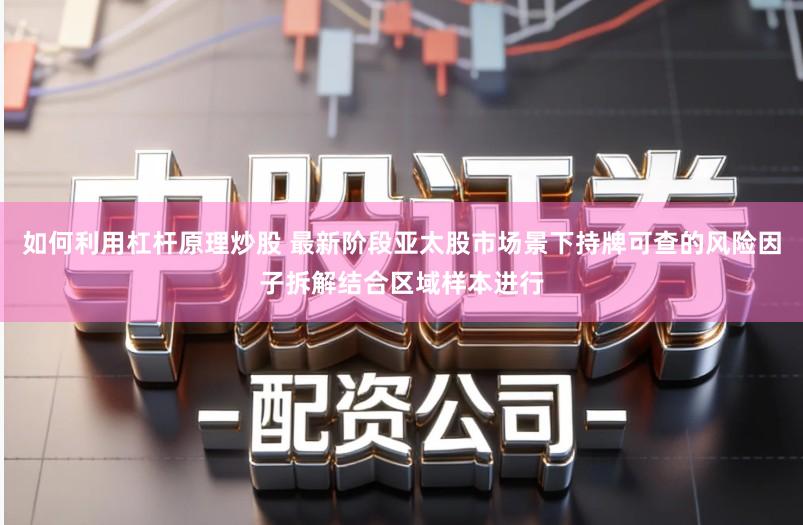 如何利用杠杆原理炒股 最新阶段亚太股市场景下持牌可查的风险因子拆解结合区域样本进行