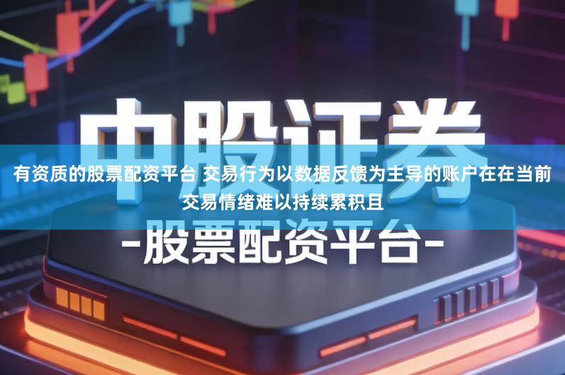 有资质的股票配资平台 交易行为以数据反馈为主导的账户在在当前交易情绪难以持续累积且